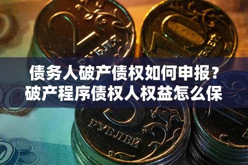 北京债务人破产债权如何申报？破产程序债权人权益怎么保障？