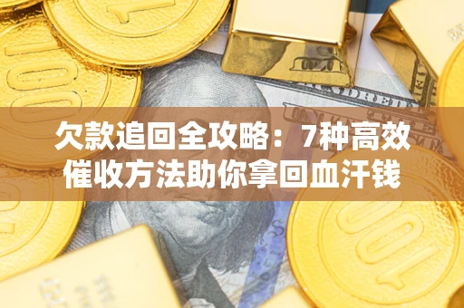 北京欠款追回全攻略：7种高效催收方法助你拿回血汗钱