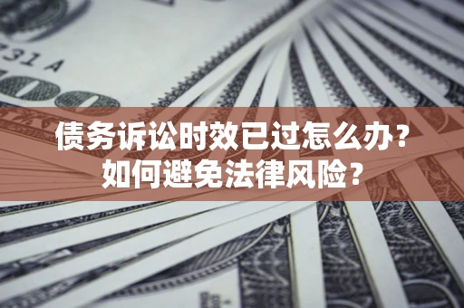 北京债务诉讼时效已过怎么办？如何避免法律风险？