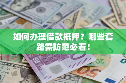 北京如何办理借款抵押？哪些套路需防范必看！