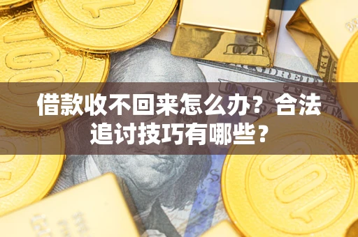 北京借款收不回来怎么办？合法追讨技巧有哪些？