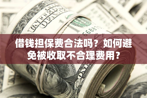 北京借钱担保费合法吗？如何避免被收取不合理费用？