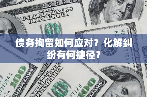 北京债务拘留如何应对？化解纠纷有何捷径？