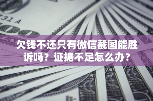 北京欠钱不还只有微信截图能胜诉吗？证据不足怎么办？