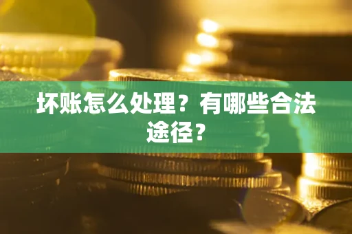 北京坏账怎么处理？有哪些合法途径？