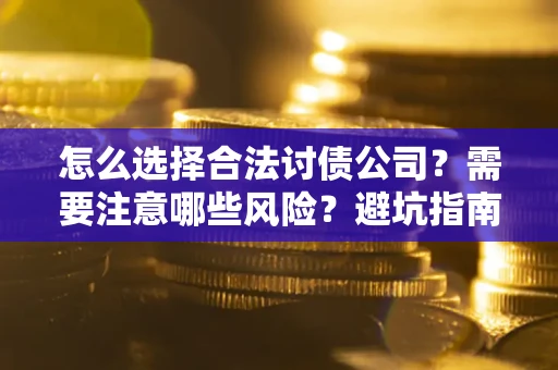 北京怎么选择合法讨债公司？需要注意哪些风险？避坑指南来了！