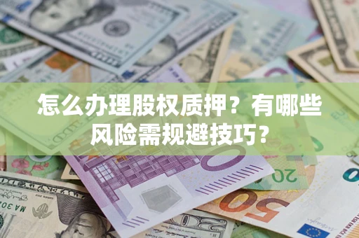 北京怎么办理股权质押？有哪些风险需规避技巧？