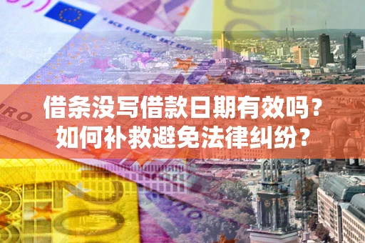 北京借条没写借款日期有效吗？如何补救避免法律纠纷？
