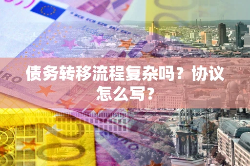 北京债务转移流程复杂吗？协议怎么写？
