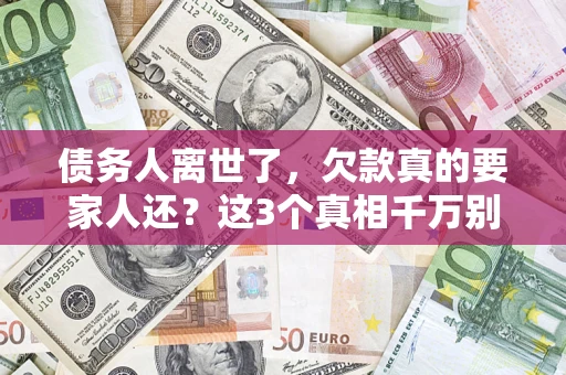 北京债务人离世了，欠款真的要家人还？这3个真相千万别弄错