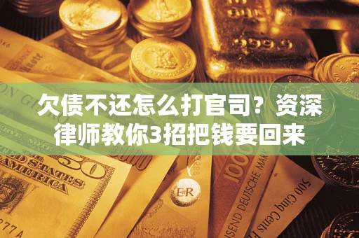 北京欠债不还怎么打官司？资深律师教你3招把钱要回来