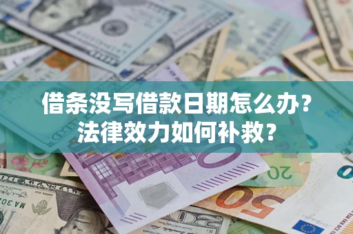 北京借条没写借款日期怎么办?法律效力如何补救? 北京借条没写借款日期怎么办?法律效力如何补救?