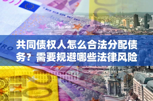 北京共同债权人怎么合法分配债务？需要规避哪些法律风险？