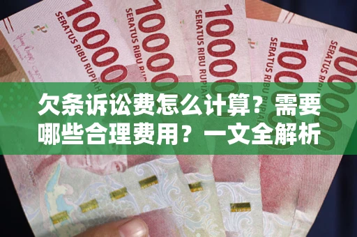 北京欠条诉讼费怎么计算？需要哪些合理费用？一文全解析