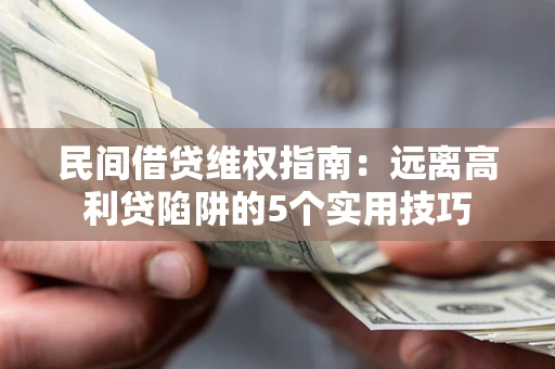 北京民间借贷维权指南：远离高利贷陷阱的5个实用技巧