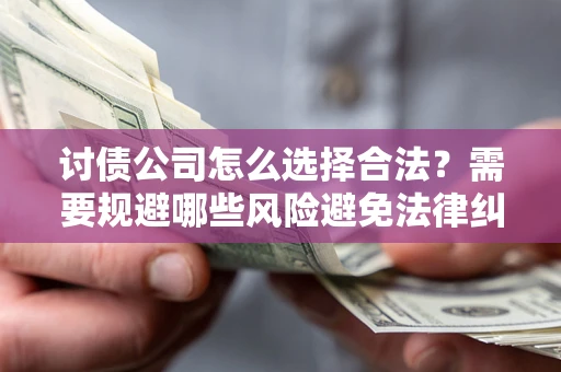 北京讨债公司怎么选择合法？需要规避哪些风险避免法律纠纷？