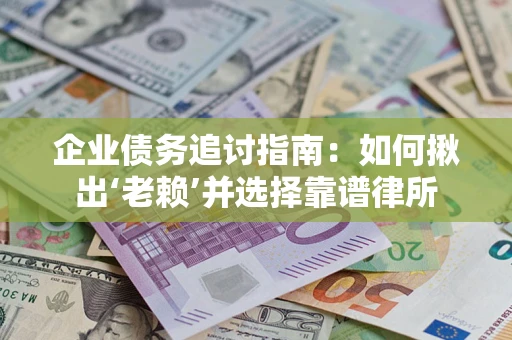 北京企业债务追讨指南：如何揪出‘老赖’并选择靠谱律所