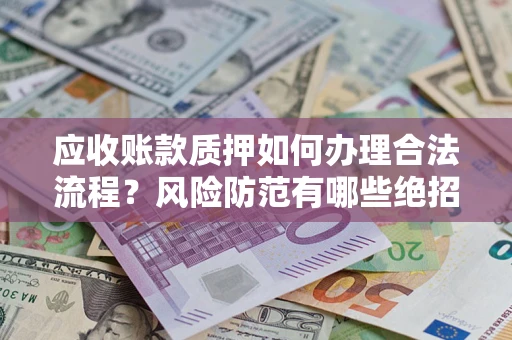 北京应收账款质押如何办理合法流程？风险防范有哪些绝招？