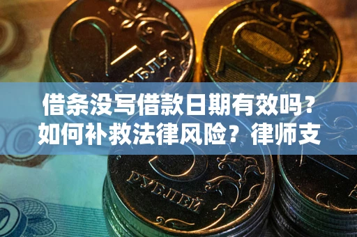 北京借条没写借款日期有效吗？如何补救法律风险？律师支招