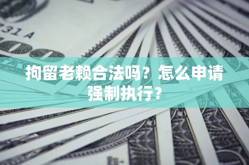 北京拘留老赖合法吗？怎么申请强制执行？