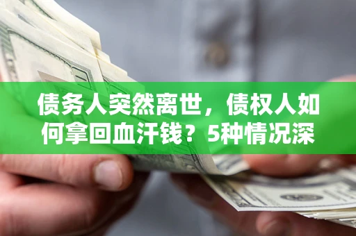 北京债务人突然离世，债权人如何拿回血汗钱？5种情况深度解析