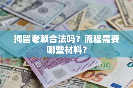 北京拘留老赖合法吗？流程需要哪些材料？