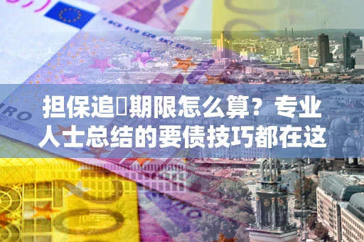 北京担保追償期限怎么算？专业人士总结的要债技巧都在这里了