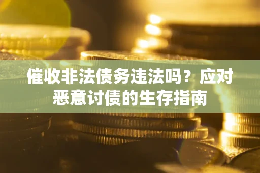 北京催收非法债务违法吗？应对恶意讨债的生存指南