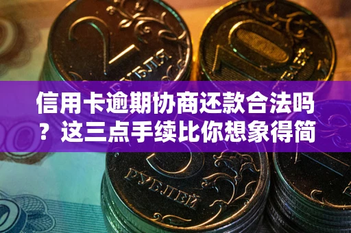 北京信用卡逾期协商还款合法吗？这三点手续比你想象得简单