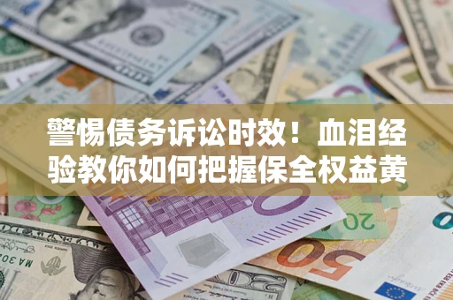 北京警惕债务诉讼时效！血泪经验教你如何把握保全权益黄金期