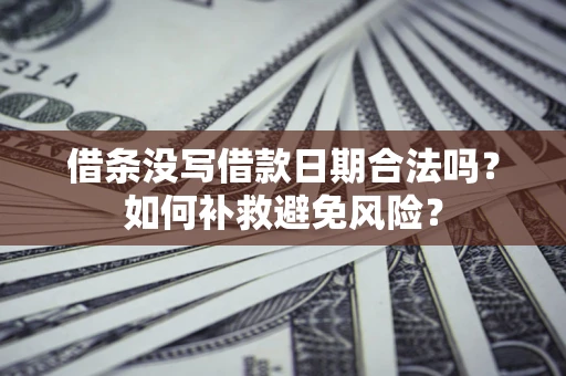 北京借条没写借款日期合法吗？如何补救避免风险？