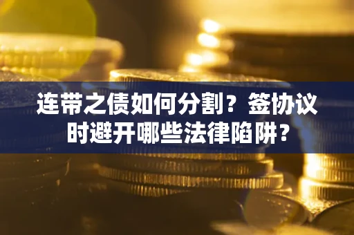北京连带之债如何分割？签协议时避开哪些法律陷阱？