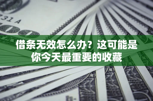 北京借条无效怎么办？这可能是你今天最重要的收藏