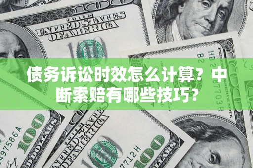 北京债务诉讼时效怎么计算？中断索赔有哪些技巧？