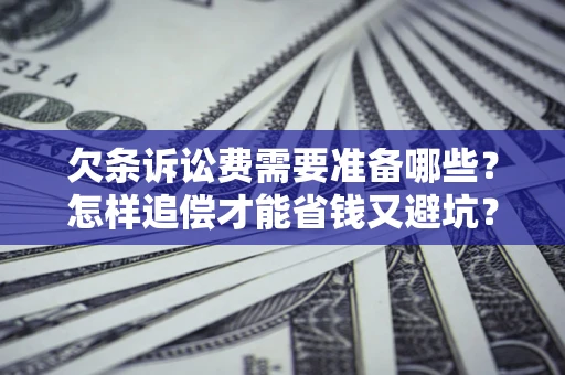 北京欠条诉讼费需要准备哪些？怎样追偿才能省钱又避坑？