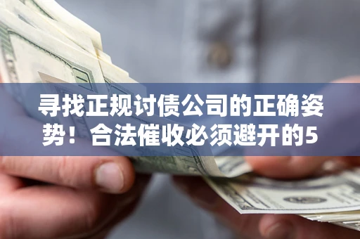 北京寻找正规讨债公司的正确姿势！合法催收必须避开的5大雷区