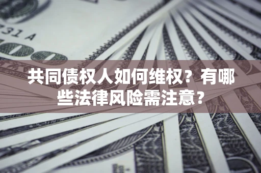 北京共同债权人如何维权？有哪些法律风险需注意？