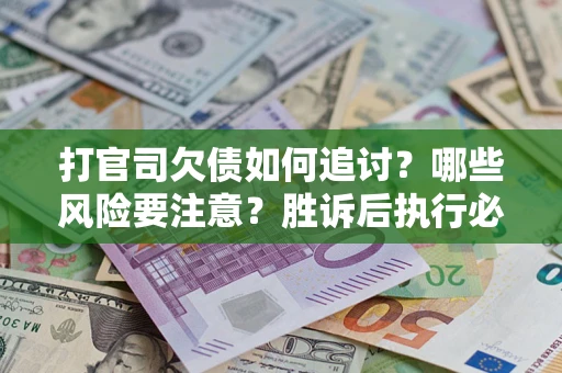 北京打官司欠债如何追讨？哪些风险要注意？胜诉后执行必看！