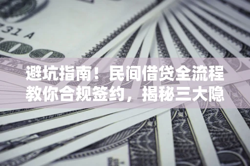 北京避坑指南！民间借贷全流程教你合规签约，揭秘三大隐形陷阱