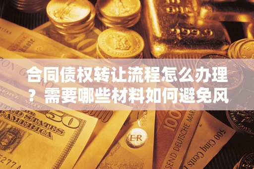 北京合同债权转让流程怎么办理？需要哪些材料如何避免风险？