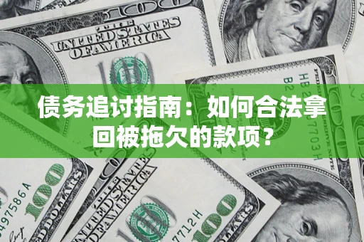 北京债务追讨指南：如何合法拿回被拖欠的款项？