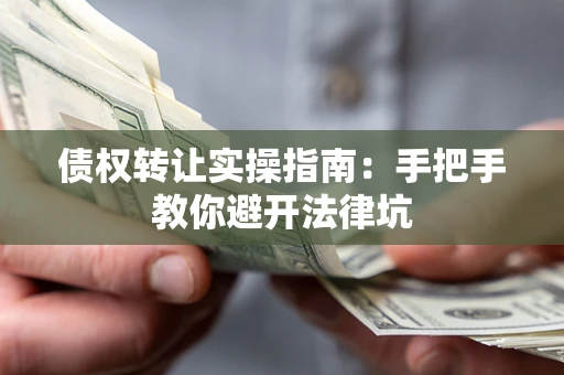 北京债权转让实操指南：手把手教你避开法律坑