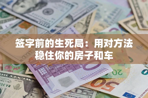 北京签字前的生死局：用对方法稳住你的房子和车