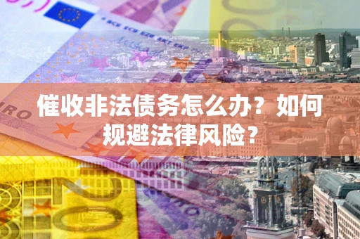 北京催收非法债务怎么办？如何规避法律风险？