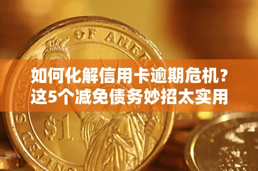 北京如何化解信用卡逾期危机？这5个减免债务妙招太实用