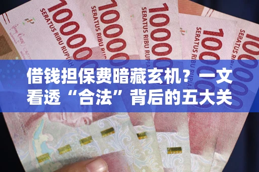 北京借钱担保费暗藏玄机？一文看透“合法”背后的五大关键陷阱