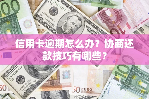 北京信用卡逾期怎么办？协商还款技巧有哪些？