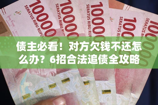 北京债主必看！对方欠钱不还怎么办？6招合法追债全攻略