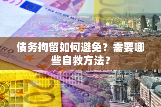 北京债务拘留如何避免？需要哪些自救方法？