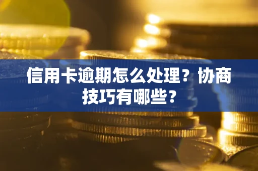 北京信用卡逾期怎么处理？协商技巧有哪些？